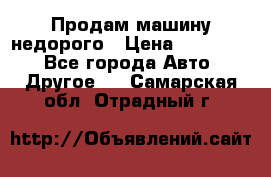 Продам машину недорого › Цена ­ 180 000 - Все города Авто » Другое   . Самарская обл.,Отрадный г.